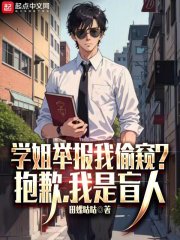 学姐举报我偷窥？抱歉，我是盲人全文免费完整版阅读_田螺姑姑_学姐举报我偷窥？抱歉，我是盲人最新章节更新全集