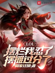 LOL：摆烂我忍了，摆摊过分了全文免费完整版阅读_阎家狂婿_LOL：摆烂我忍了，摆摊过分了最新章节更新全集