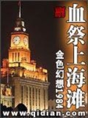 血祭上海滩全文免费完整版阅读_金色幻想1984_血祭上海滩最新章节更新全集