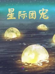 星际团宠全文免费完整版阅读_爱吃咸鱼的咸菜_星际团宠最新章节更新全集