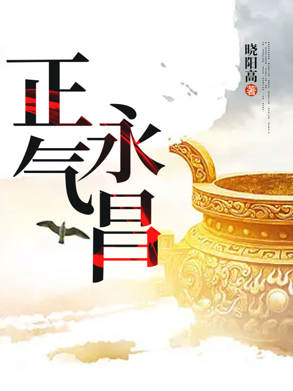 正气永昌全文免费完整版阅读_佚名_正气永昌最新章节更新全集