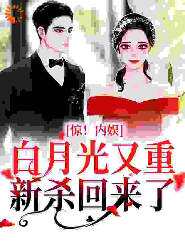 惊！内娱白月光又重新杀回来了全文免费完整版阅读_粉红芭乐葡_惊！内娱白月光又重新杀回来了最新章节更新全集