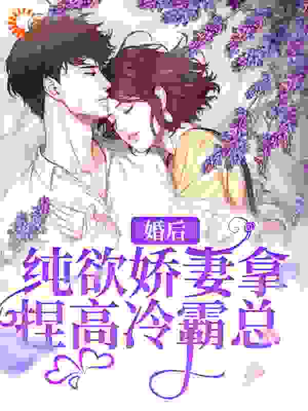 婚后，纯欲娇妻拿捏高冷霸总全文免费完整版阅读_牛奶果茶_婚后，纯欲娇妻拿捏高冷霸总最新章节更新全集