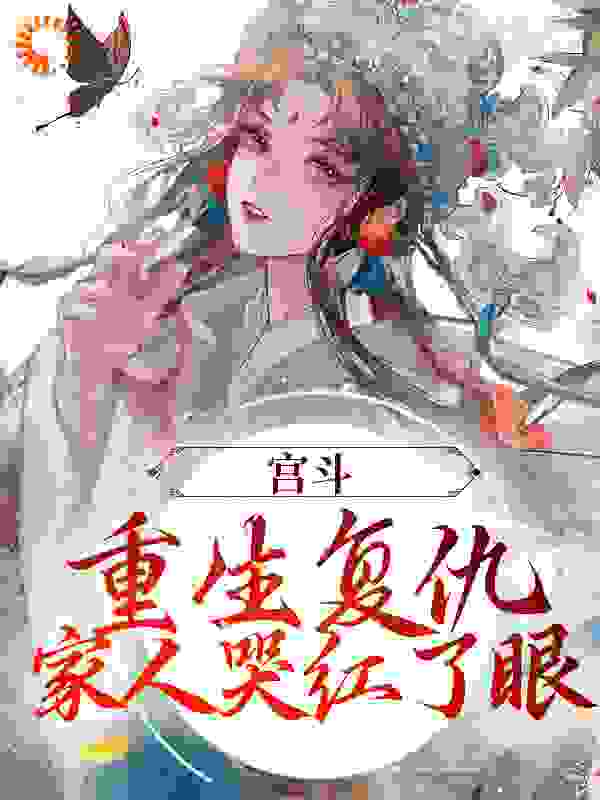 宫斗：重生复仇，家人哭红了眼全文免费完整版阅读_西约_宫斗：重生复仇，家人哭红了眼最新章节更新全集