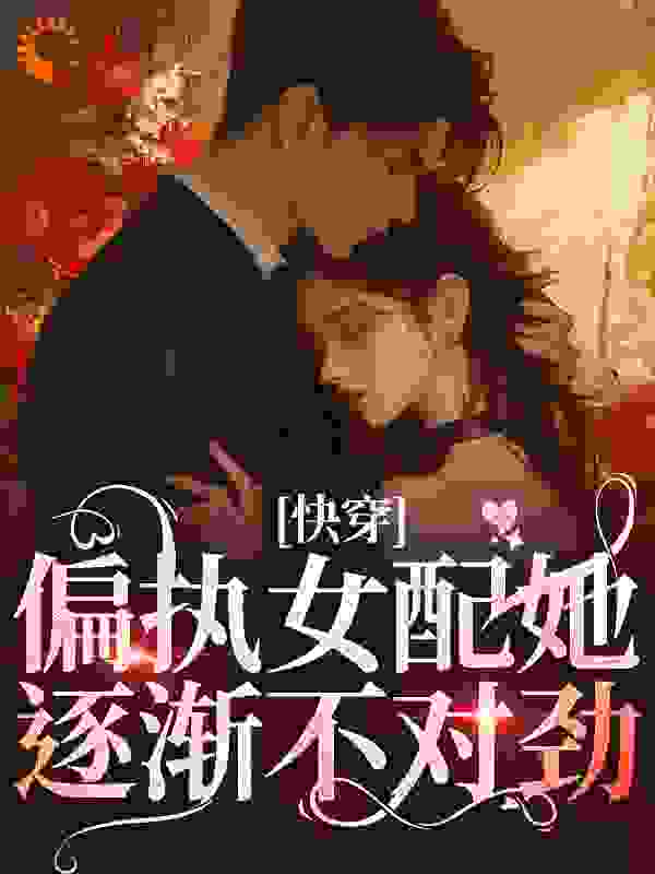 快穿：偏执女配她逐渐不对劲全文免费完整版阅读_来发财_快穿：偏执女配她逐渐不对劲最新章节更新全集