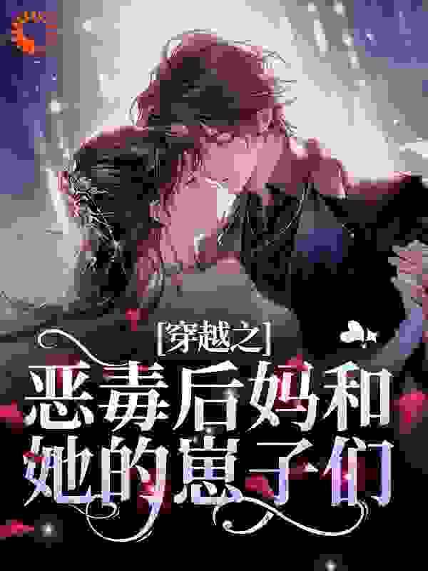 穿越之恶毒后妈和她的崽子们全文免费完整版阅读_浪迹天涯的夭夭_穿越之恶毒后妈和她的崽子们最新章节更新全集