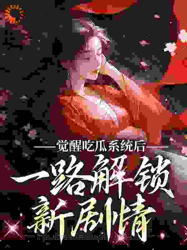 觉醒吃瓜系统后，一路解锁新剧情全文免费完整版阅读_鹿畅_觉醒吃瓜系统后，一路解锁新剧情最新章节更新全集