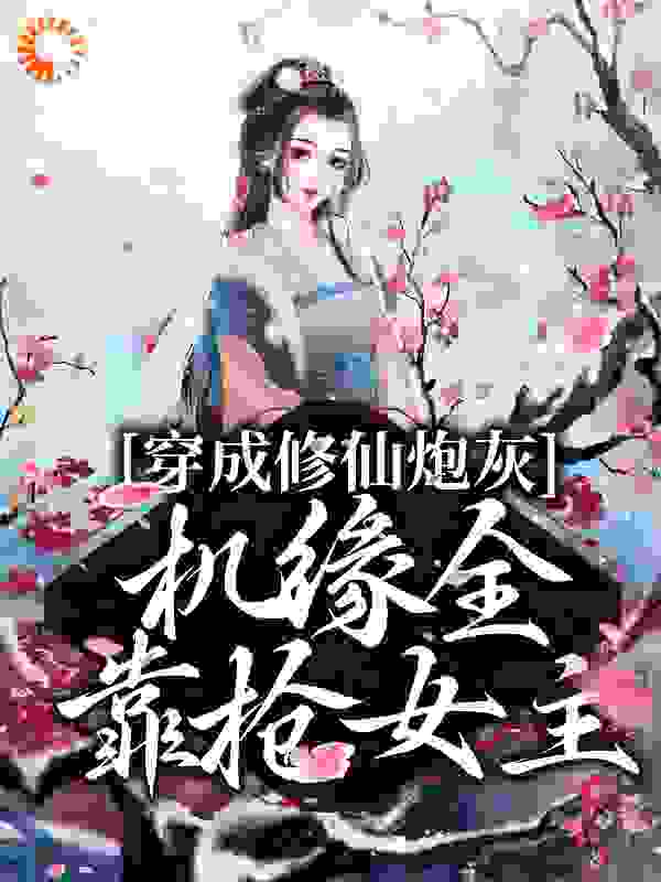 穿成修仙炮灰，机缘全靠抢女主全文免费完整版阅读_在水晶里贴瓷砖_穿成修仙炮灰，机缘全靠抢女主最新章节更新全集