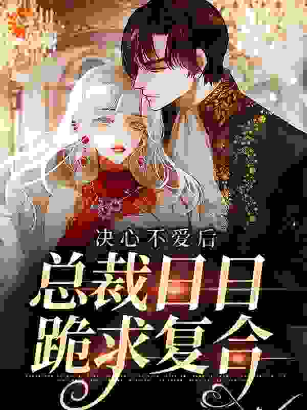 决心不爱后，总裁日日跪求复合全文免费完整版阅读_裙箬_决心不爱后，总裁日日跪求复合最新章节更新全集