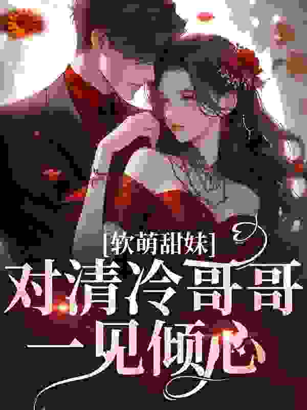 软萌甜妹对清冷哥哥一见倾心全文免费完整版阅读_姜姜姜醒_软萌甜妹对清冷哥哥一见倾心最新章节更新全集