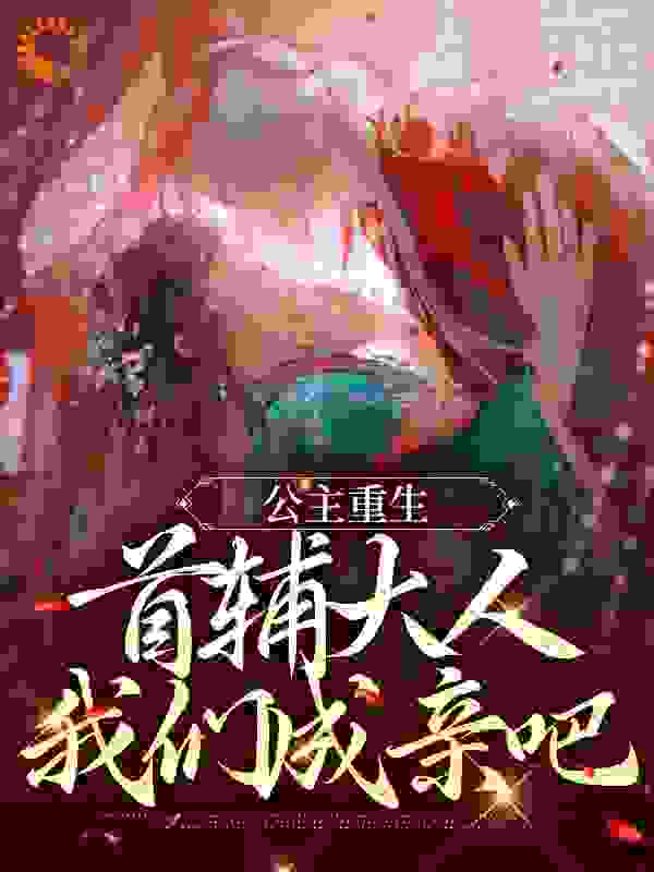 公主重生：首辅大人，我们成亲吧全文免费完整版阅读_董迟迟_公主重生：首辅大人，我们成亲吧最新章节更新全集