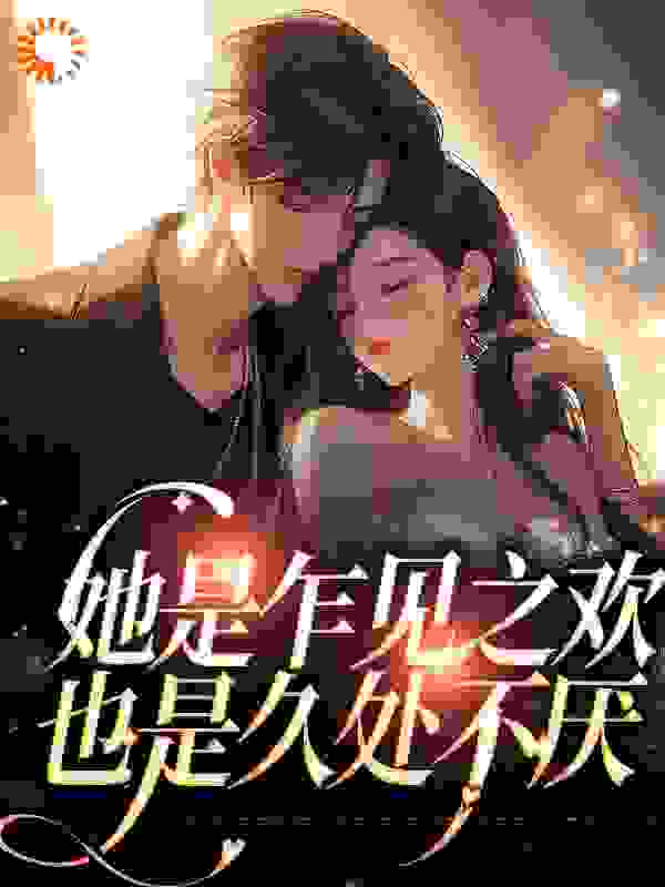 她是乍见之欢，也是久处不厌全文免费完整版阅读_雁知南_她是乍见之欢，也是久处不厌最新章节更新全集