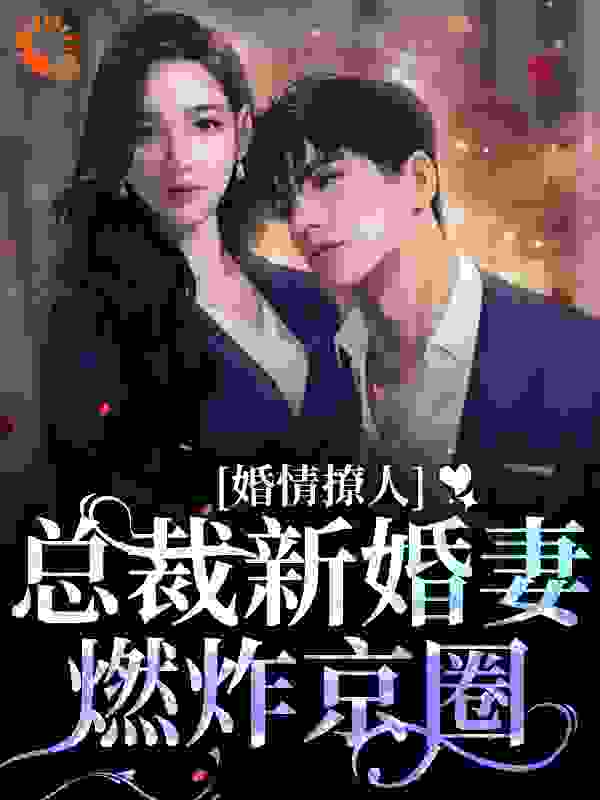 婚情撩人！总裁新婚妻燃炸京圈全文免费完整版阅读_祈栀_婚情撩人！总裁新婚妻燃炸京圈最新章节更新全集