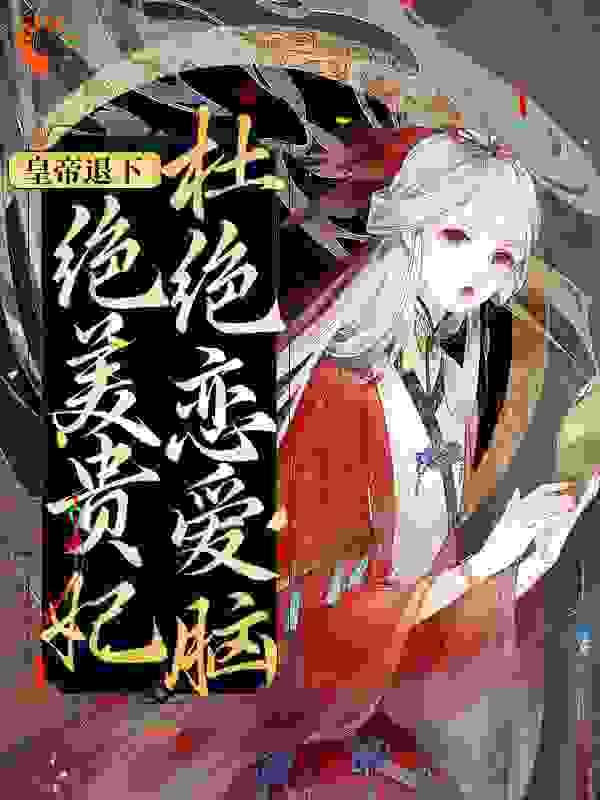 皇帝退下，绝美贵妃杜绝恋爱脑全文免费完整版阅读_松花糖_皇帝退下，绝美贵妃杜绝恋爱脑最新章节更新全集