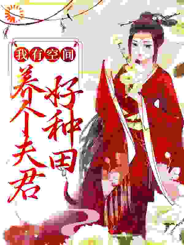 我有空间，养个夫君好种田全文免费完整版阅读_玫瑰星蕴_我有空间，养个夫君好种田最新章节更新全集
