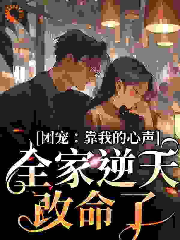 团宠：靠我的心声全家逆天改命了全文免费完整版阅读_凉沫云舟_团宠：靠我的心声全家逆天改命了最新章节更新全集