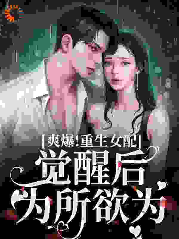 爽爆！重生女配觉醒后为所欲为全文免费完整版阅读_一只福富_爽爆！重生女配觉醒后为所欲为最新章节更新全集