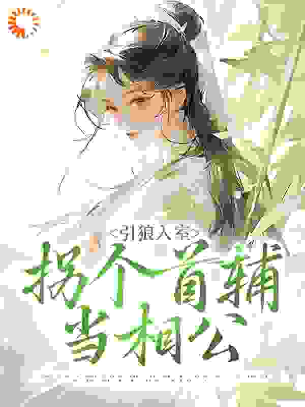 引狼入室：拐个首辅当相公全文免费完整版阅读_千纸墨白_引狼入室：拐个首辅当相公最新章节更新全集