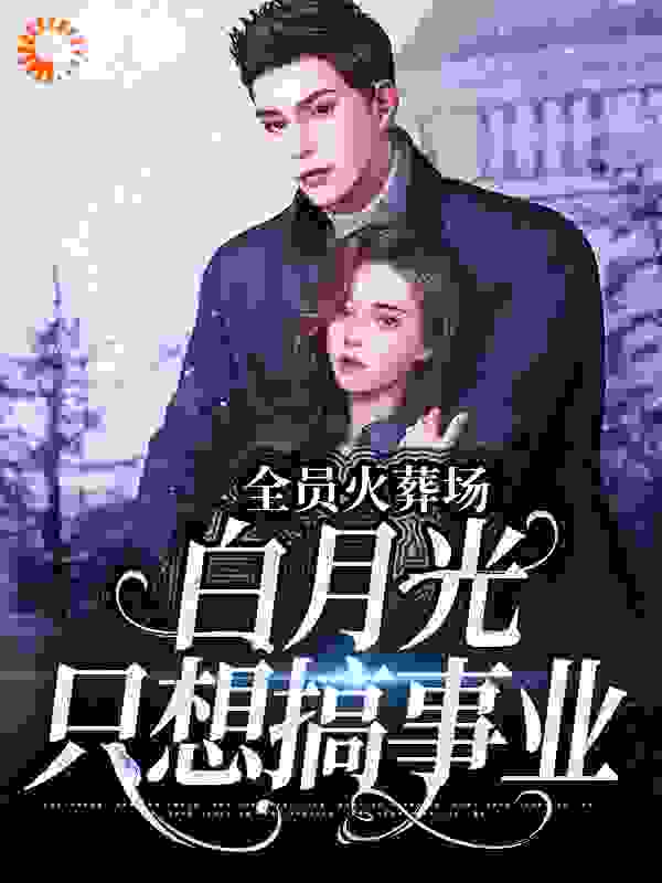 全员火葬场，白月光只想搞事业全文免费完整版阅读_鹿子宁_全员火葬场，白月光只想搞事业最新章节更新全集