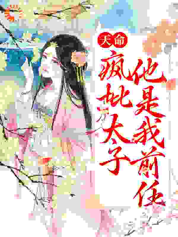 天命？疯批太子，他是我前任全文免费完整版阅读_三安_天命？疯批太子，他是我前任最新章节更新全集