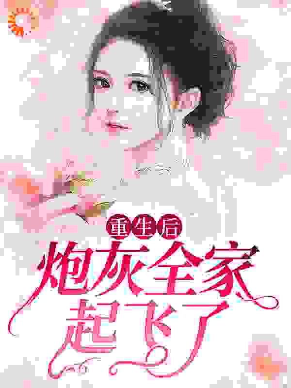 重生后，炮灰全家起飞了全文免费完整版阅读_十一月的慌张_重生后，炮灰全家起飞了最新章节更新全集