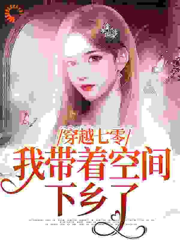 穿越七零：我带着空间下乡了全文免费完整版阅读_风中摇曳的梨花_穿越七零：我带着空间下乡了最新章节更新全集