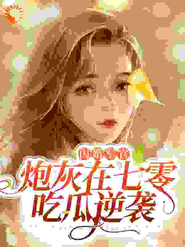 闪婚军官，炮灰在七零吃瓜逆袭全文免费完整版阅读_公子九爷_闪婚军官，炮灰在七零吃瓜逆袭最新章节更新全集