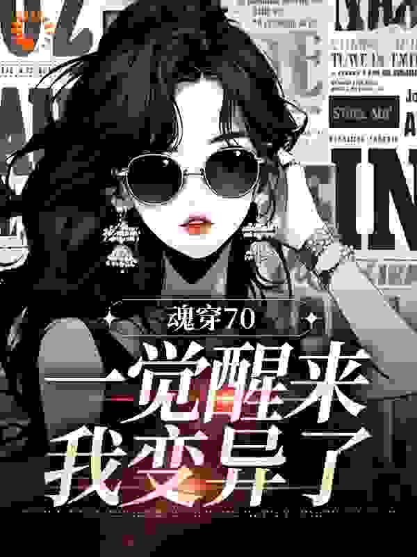 魂穿70：一觉醒来我变异了全文免费完整版阅读_有一只大白狗_魂穿70：一觉醒来我变异了最新章节更新全集