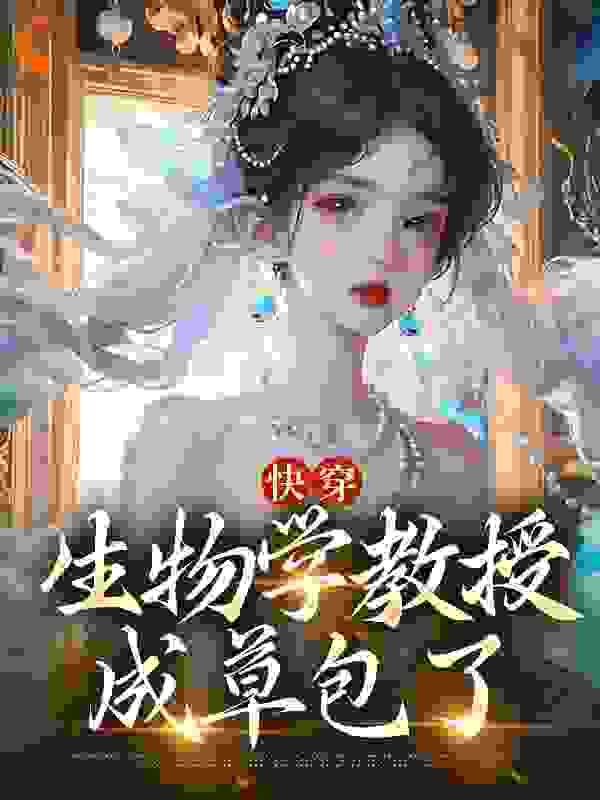 快穿：生物学教授成草包了全文免费完整版阅读_一曲潭清_快穿：生物学教授成草包了最新章节更新全集