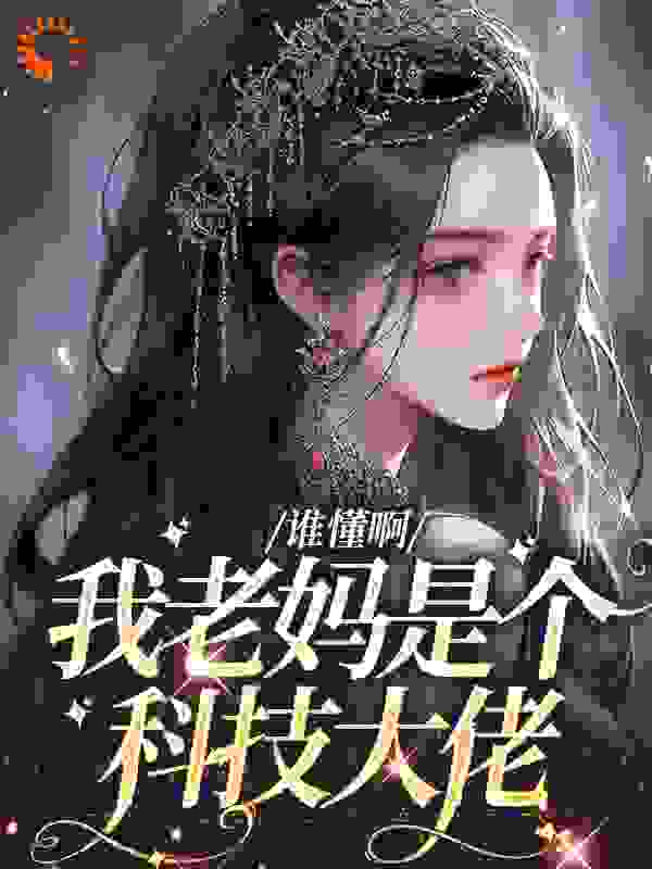谁懂啊，我老妈是个科技大佬全文免费完整版阅读_免俗_谁懂啊，我老妈是个科技大佬最新章节更新全集