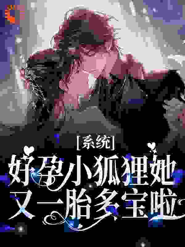 系统：好孕小狐狸她又一胎多宝啦全文免费完整版阅读_过关关_系统：好孕小狐狸她又一胎多宝啦最新章节更新全集