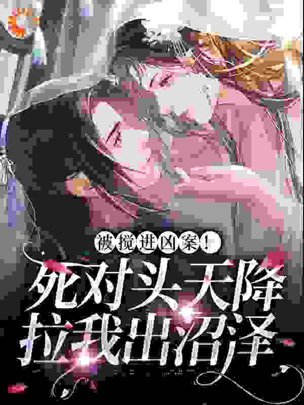 被搅进凶案！死对头天降拉我出沼泽全文免费完整版阅读_璃华_被搅进凶案！死对头天降拉我出沼泽最新章节更新全集