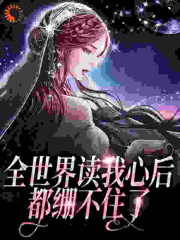 全世界读我心后，都绷不住了全文免费完整版阅读_是NaNa呀_全世界读我心后，都绷不住了最新章节更新全集