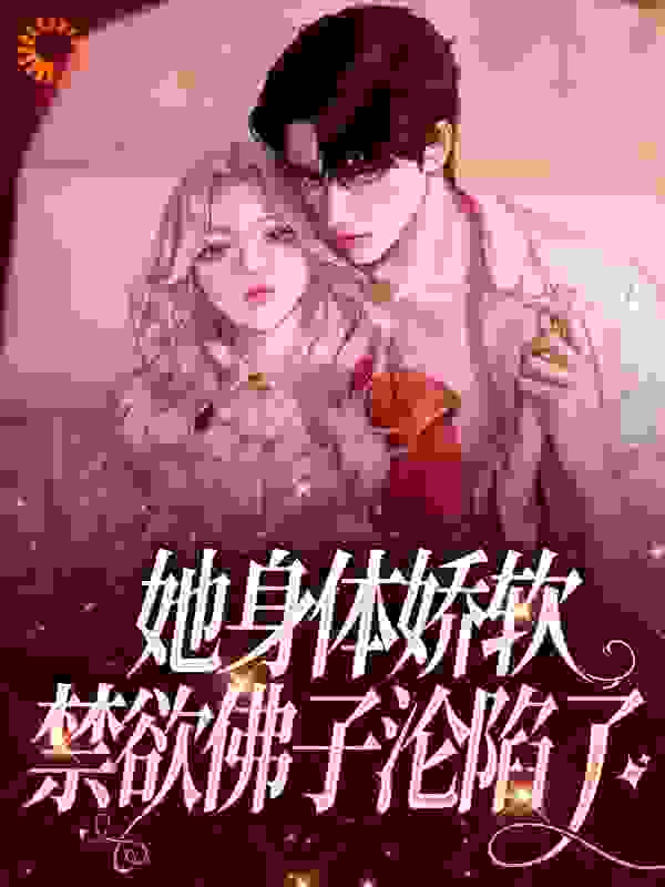 她身体娇软，禁欲佛子沦陷了全文免费完整版阅读_大稻_她身体娇软，禁欲佛子沦陷了最新章节更新全集