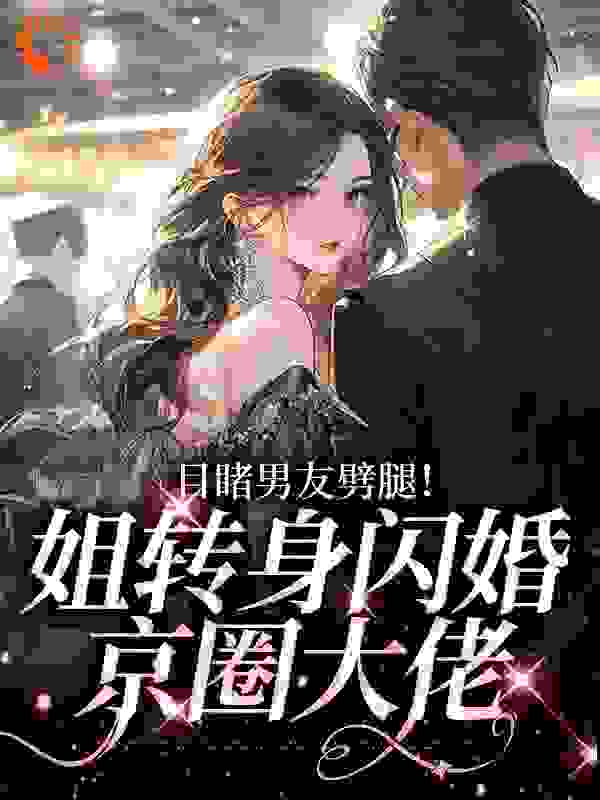 目睹男友劈腿！姐转身闪婚京圈大佬全文免费完整版阅读_vv的对_目睹男友劈腿！姐转身闪婚京圈大佬最新章节更新全集