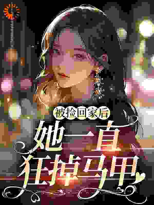 被捡回家后，她一直狂掉马甲全文免费完整版阅读_叶月半_被捡回家后，她一直狂掉马甲最新章节更新全集