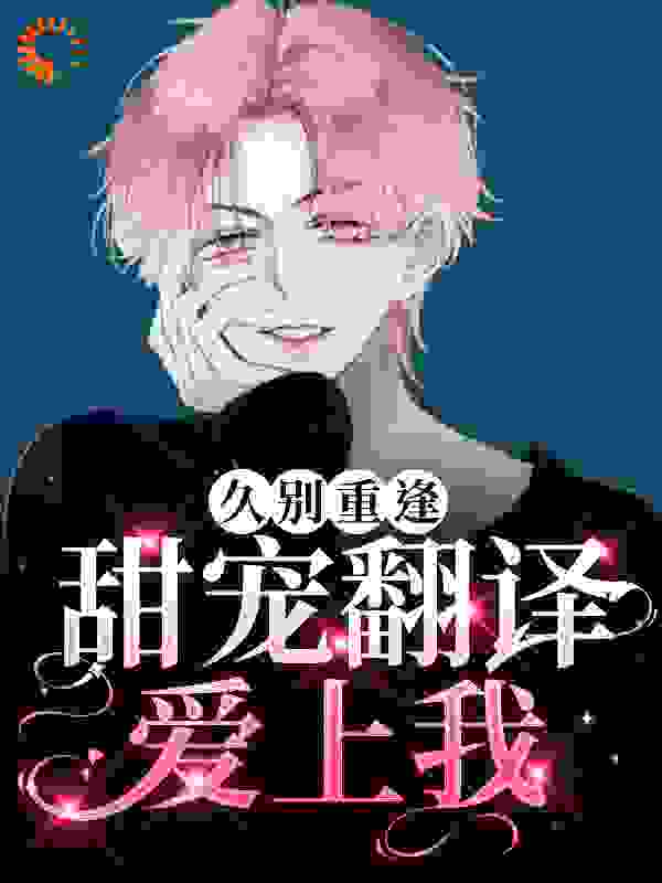 久别重逢：甜宠翻译爱上我全文免费完整版阅读_隐川_久别重逢：甜宠翻译爱上我最新章节更新全集