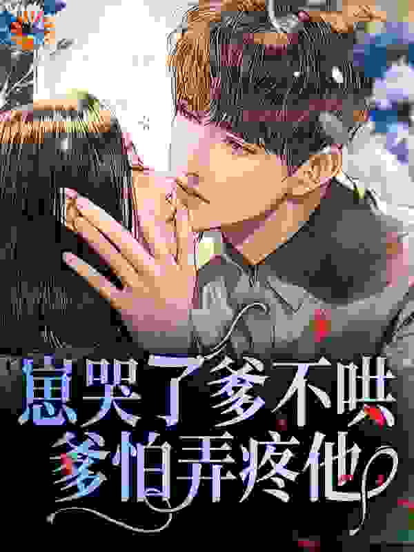 崽哭了爹不哄？爹怕弄疼他全文免费完整版阅读_李菇凉_崽哭了爹不哄？爹怕弄疼他最新章节更新全集