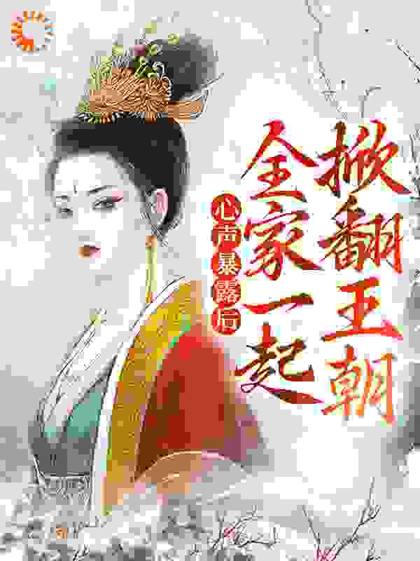 心声暴露后，全家一起掀翻王朝全文免费完整版阅读_暖风中的猫_心声暴露后，全家一起掀翻王朝最新章节更新全集