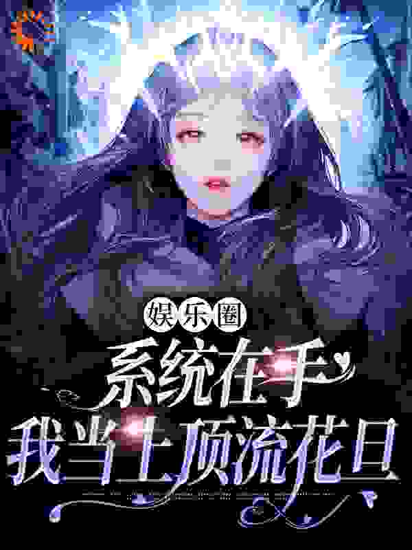 娱乐圈：系统在手，我当上顶流花旦全文免费完整版阅读_十二春水_娱乐圈：系统在手，我当上顶流花旦最新章节更新全集