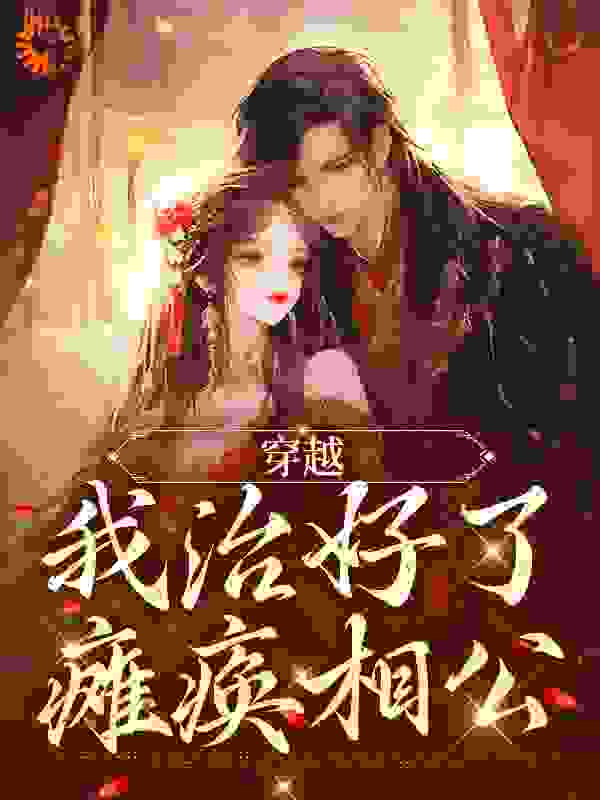 穿越：我治好了瘫痪相公全文免费完整版阅读_木木枝_穿越：我治好了瘫痪相公最新章节更新全集