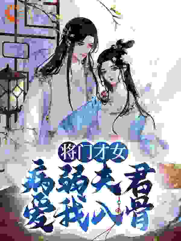 将门才女：病弱夫君，爱我入骨全文免费完整版阅读_清夜月_将门才女：病弱夫君，爱我入骨最新章节更新全集