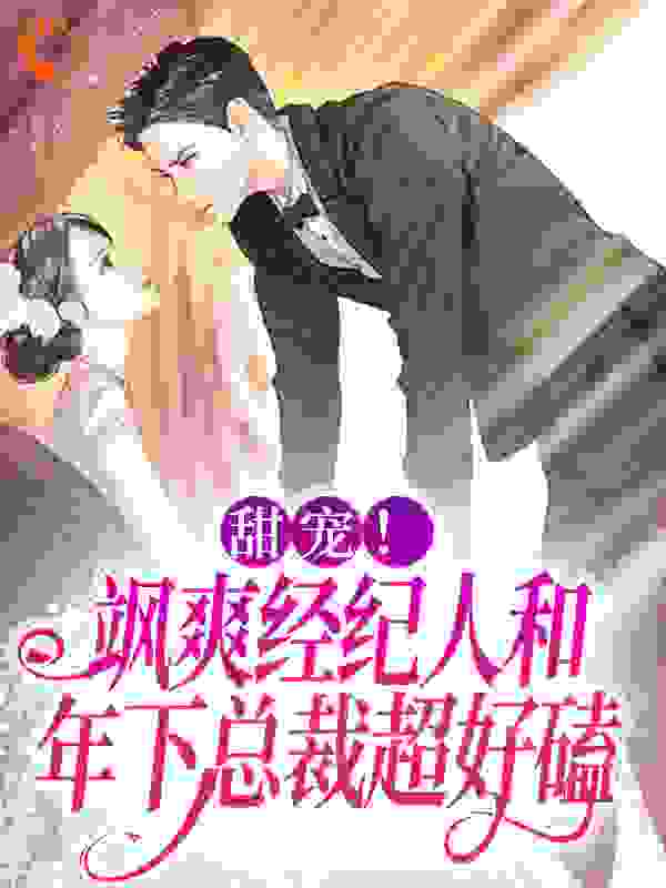 甜宠！飒爽经纪人和年下总裁超好磕全文免费完整版阅读_晚睡集团总裁_甜宠！飒爽经纪人和年下总裁超好磕最新章节更新全集