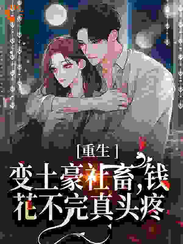 重生变土豪社畜，钱花不完真头疼全文免费完整版阅读_从今天开始当神豪_重生变土豪社畜，钱花不完真头疼最新章节更新全集