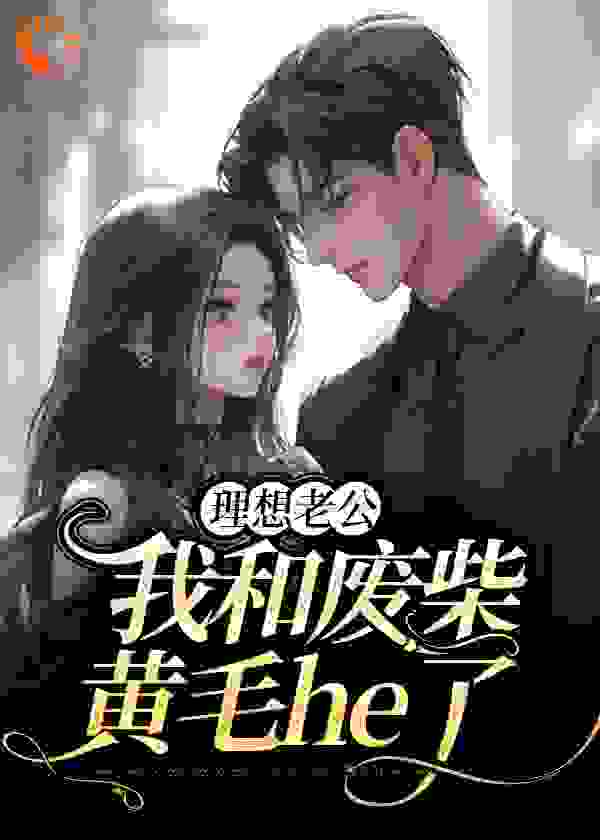 理想老公：我和废柴黄毛he了全文免费完整版阅读_深渊脑洞_理想老公：我和废柴黄毛he了最新章节更新全集