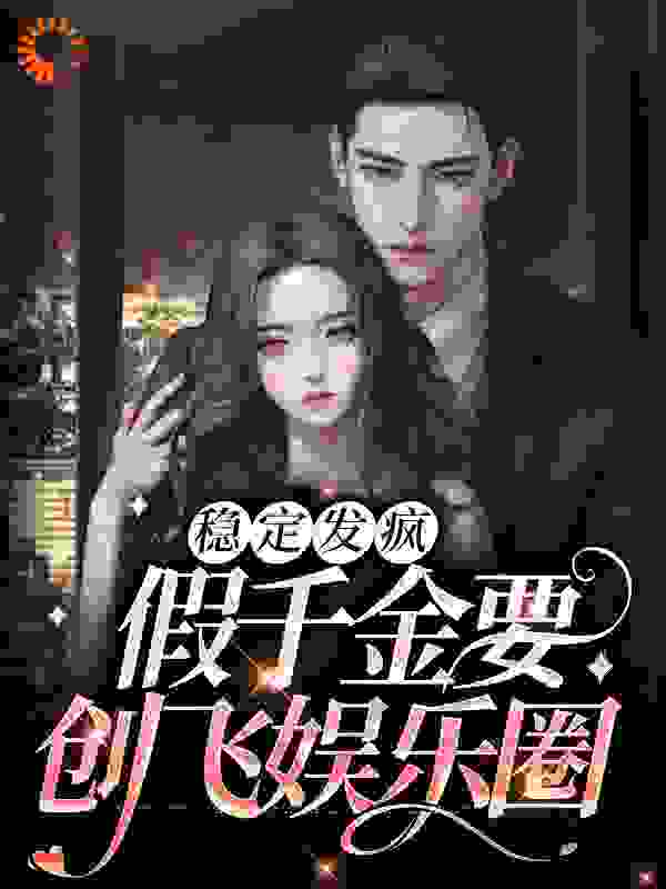 稳定发疯，假千金要创飞娱乐圈全文免费完整版阅读_四四十六_稳定发疯，假千金要创飞娱乐圈最新章节更新全集