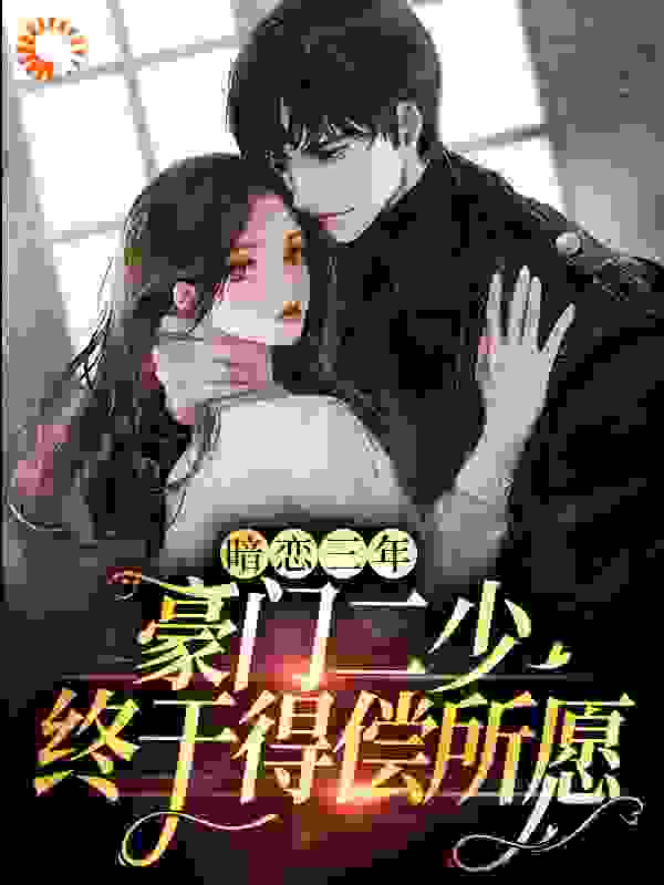 暗恋三年，豪门二少终于得偿所愿全文免费完整版阅读_晨曦雨露_暗恋三年，豪门二少终于得偿所愿最新章节更新全集