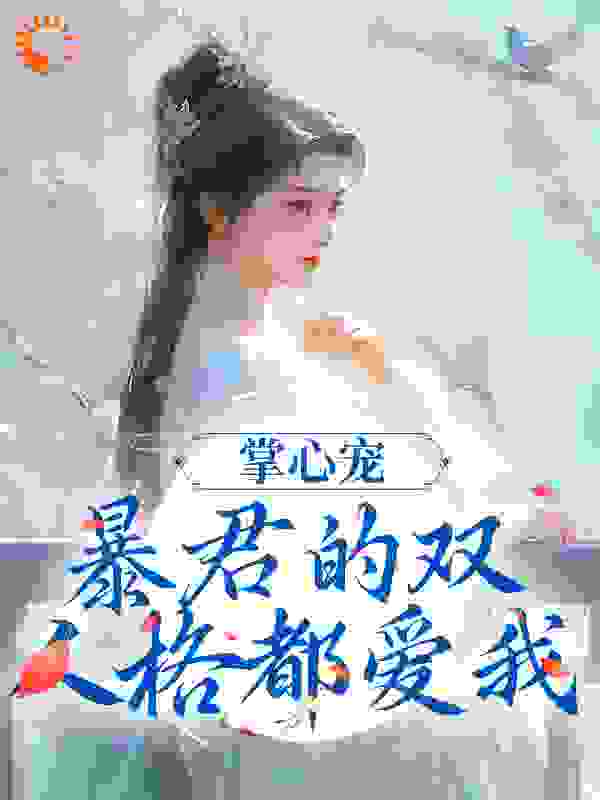 掌心宠，暴君的双人格都爱我全文免费完整版阅读_玉美人_掌心宠，暴君的双人格都爱我最新章节更新全集
