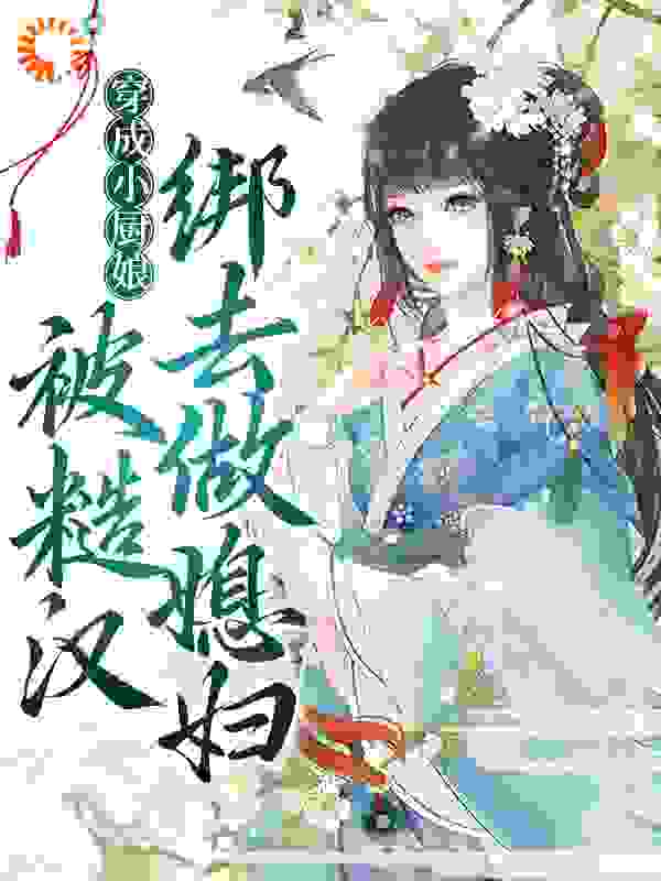 穿成小厨娘，被糙汉绑去做媳妇全文免费完整版阅读_牧野清溪_穿成小厨娘，被糙汉绑去做媳妇最新章节更新全集