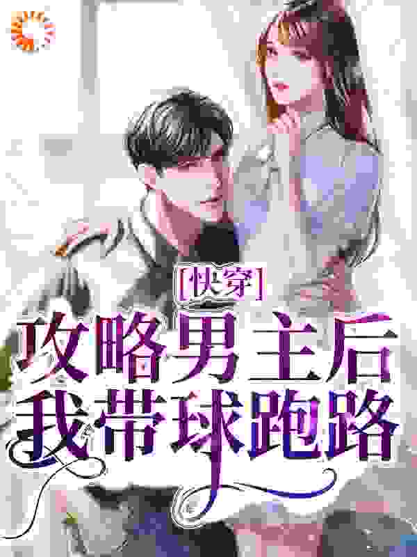 快穿：攻略男主后，我带球跑路全文免费完整版阅读_洋槐蜜冻_快穿：攻略男主后，我带球跑路最新章节更新全集